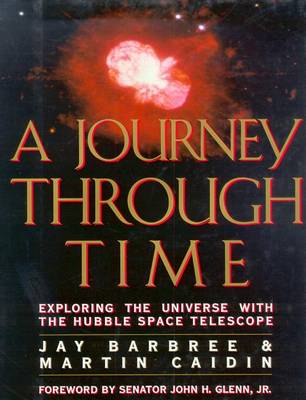 A Journey Through Time: 1exploring the Universe with the Hubble Space Telescope - Barbree, Jay, and Glenn, John (Foreword by), and Caidin, Martin