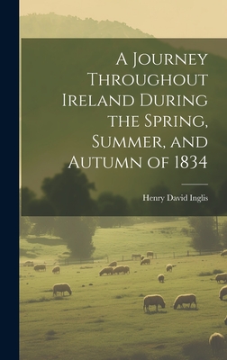 A Journey Throughout Ireland During the Spring, Summer, and Autumn of 1834 - Inglis, Henry David