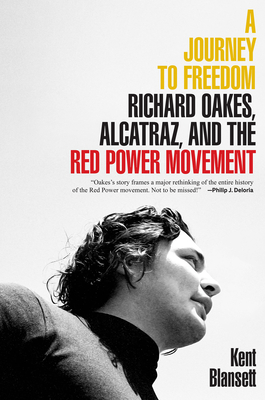 A Journey to Freedom: Richard Oakes, Alcatraz, and the Red Power Movement - Blansett, Kent