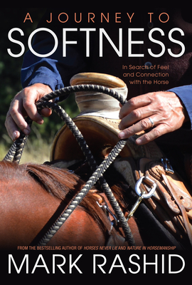 A Journey to Softness: In Search of Feel and Connection with the Horse - Rashid, Mark, and Ewing, Skip (Foreword by)