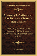 A Journey To Switzerland, And Pedestrian Tours In That Country: Including A Sketch Of Its History And Of The Manners And Customs Of Its Inhabitants (1833)