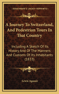 A Journey to Switzerland, and Pedestrian Tours in That Country: Including a Sketch of Its History and of the Manners and Customs of Its Inhabitants (1833)