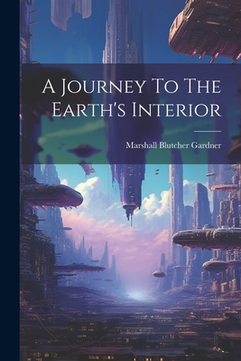 A Journey To The Earth's Interior - Gardner, Marshall Blutcher