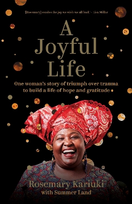 A Joyful Life: One Woman's Story of Triumph Over Trauma to Build a Life of Hope and Gratitude - Kariuki, Rosemary, and Land, Summer