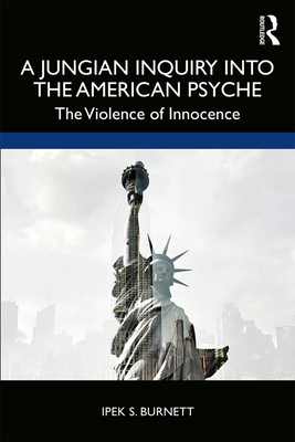 A Jungian Inquiry into the American Psyche: The Violence of Innocence - Burnett, Ipek S.