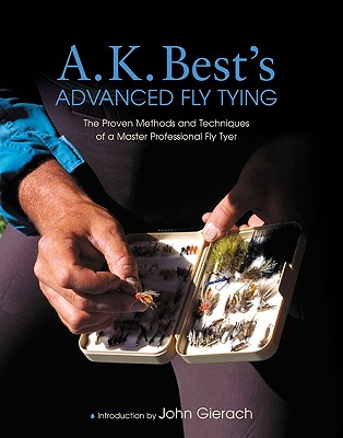 A. K. Best's Advanced Fly Tying: The Proven Methods and Techniques of a Master Professional Fly Tyer - Best, A K, and Gierach, John (Introduction by)