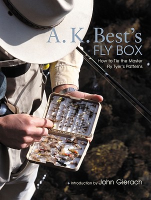 A. K. Best's Fly Box: How to Tie the Master Fly-Tyer's Patterns - Best, A K, and Gierach, John (Foreword by)