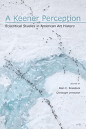 A Keener Perception: Ecocritical Studies in American Art History