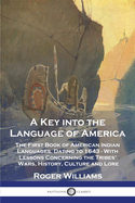 A Key Into the Language of America: The First Book of American Indian Languages, Dating to 1643 - With Lessons Concerning the Tribes' Wars, History, Culture and Lore