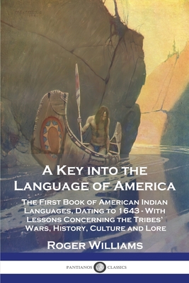 A Key Into the Language of America: The First Book of American Indian Languages, Dating to 1643 - With Lessons Concerning the Tribes' Wars, History, Culture and Lore - Williams, Roger