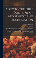 A Key to the Bible Doctrine of Atonement and Justification: Or, a Plan to Harmonize the Scriptures, of the Old and New Testament; in Thirty Sermons; All of Which Originate From Gen. Ii, 17, and I Pet. I, 18, 19. in Two Parts: With an Appendix