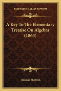 A Key To The Elementary Treatise On Algebra (1863)