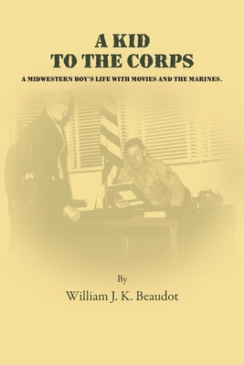 A Kid To The Corps: A Midwestern Boy's Life with Movies and The Marines - Beaudot, William J K