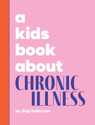 A Kids Book About Chronic Illness - Robinson, Gigi, and Wolf, Emma (Editor), and Delucco, Rick (Designer)