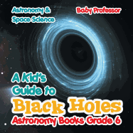 A Kid's Guide to Black Holes Astronomy Books Grade 6 Astronomy & Space Science