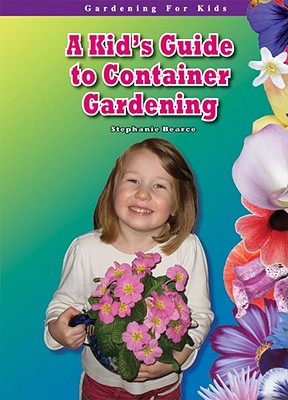 A Kid's Guide to Container Gardening - Bearce, Stephanie