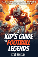 A Kid's Guide to Football Legends: Hail Marys, History and Inspiring Stories from the Gridiron