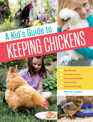 A Kid's Guide to Keeping Chickens: Best Breeds, Creating a Home, Care and Handling, Outdoor Fun, Crafts and Treats - Caughey, Melissa