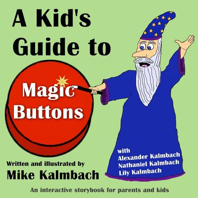 A Kid's Guide to Magic Buttons: An interactive storybook for parents and kids - Kalmbach, Alexander (Contributions by), and Kalmbach, Nathaniel (Contributions by), and Kalmbach, Lily (Contributions by)