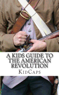 A Kid's Guide to the American Revolution: Thirteen Colonies, Colonial America, Boston Tea Party, Paul Revere, Thomas Jefferson