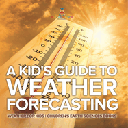 A Kid's Guide to Weather Forecasting - Weather for Kids Children's Earth Sciences Books