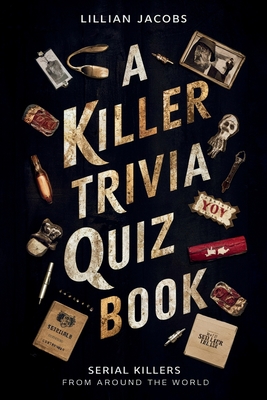 A Killer Trivia Quiz Book, Serial Killers Around the World: 525 Questions on Various Topics About Infamous Serial Killers And Their Crimes - Jacobs, Lillian