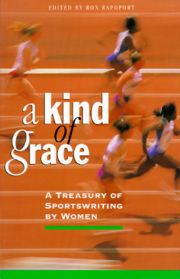 A Kind of Grace: A Treasury of Sportswriting by Women - Rapoport, Ron (Editor)