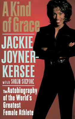 A Kind of Grace: The Autobiography of the World's Greatest Female Athlete - Joyner-Kersee, Jackie, and Steptoe, Sonja