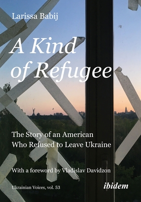 A Kind of Refugee: The Story of an American Who Refused to Leave Ukraine - Babij, Larissa, and Davidzon, Vladislav (Foreword by)