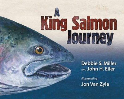 A King Salmon Journey - Miller, Debbie S, and Eiler, John H