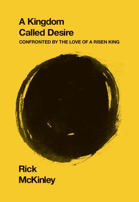 A Kingdom Called Desire: Confronted by the Love of a Risen King - McKinley, Rick