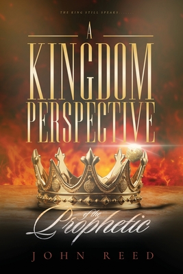 A Kingdom Perspective of The Prophetic - Reed, Prophetess Latonya (Editor), and Reed, Apostle John