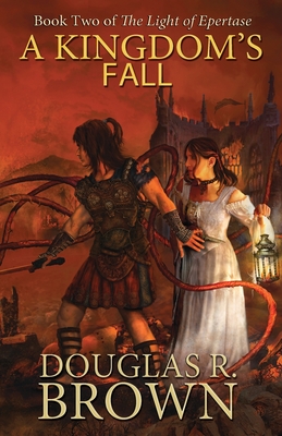 A Kingdom's Fall (the Light of Epertase, Book Two) - Brown, Douglas R, and Brown, Becca (Editor)