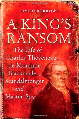 A King's Ransom: The Life of Charles Thveneau de Morande, Blackmailer, Scandalmonger & Master-Spy - Burrows, Simon