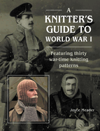 A Knitter's Guide to World War 1: Featuring thirty war-time knitting patterns