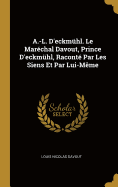 A.-L. D'Eckmuhl. Le Marechal Davout, Prince D'Eckmuhl, Raconte Par Les Siens Et Par Lui-Meme