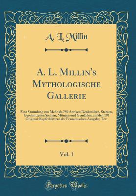 A. L. Millin's Mythologische Gallerie, Vol. 1: Eine Sammlung Von Mehr ALS 750 Antiken Denkmlern, Statuen, Geschnittenen Steinen, Mnzen Und Gemlden, Auf Den 191 Original-Kupferblttern Der Franzsischen Ausgabe; Text (Classic Reprint) - Millin, A L