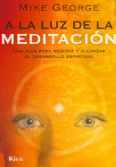 a la Luz de la Meditacion: Una Guia Para Meditar y Aleanzar el Desarrollo Espiritual - George, Mike