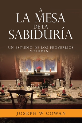 A la Mesa de la Sabidura: Un estudio de los Proverbios Volumen 1 - Cowan, Joseph W