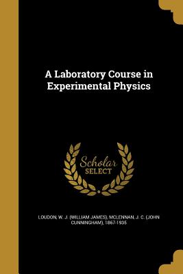 A Laboratory Course in Experimental Physics - Loudon, W J (William James) (Creator), and McLennan, J C (John Cunningham) 1867- (Creator)