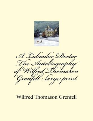 A Labrador Doctor The Autobiography of Wilfred Thomason Grenfell: large print - Grenfell, Wilfred Thomason