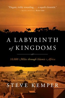 A Labyrinth of Kingdoms: 10,000 Miles Through Islamic Africa - Kemper, Steve