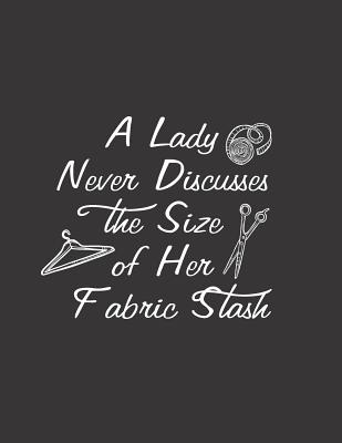 A Lady Never Discusses the Size of Her Fabric Stash: Sewing Journal - gift for seamstress, beautiful notebook cover with 120 blank, lined pages. - Useful Journal, Beautiful