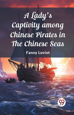 A Lady's Captivity among Chinese Pirates in the Chinese Seas - Loviot, Fanny