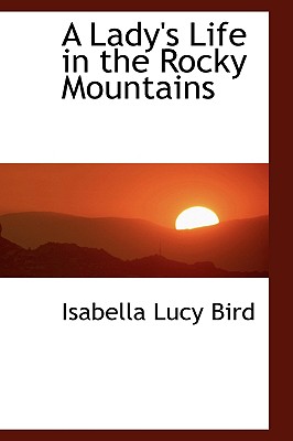 A Lady's Life in the Rocky Mountains - Bird, Isabella Lucy, Professor