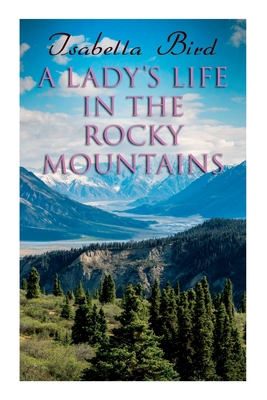 A Lady's Life in the Rocky Mountains - Bird, Isabella