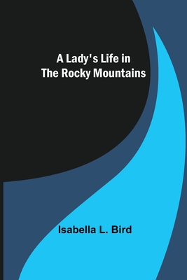A Lady's Life in the Rocky Mountains - L Bird, Isabella