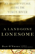 A Land Gone Lonesome: An Inland Voyage Along the Yukon River