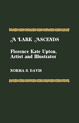 A Lark Ascends: Florence Kate Upton, Artist and Illustrator - Davis, Norma S