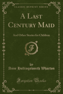 A Last Century Maid: And Other Stories for Children (Classic Reprint)